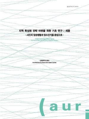 지역 특성화 전략 마련을 위한 기초 연구 : 세종 - 시민의 일상생활과 장소인식을 중심으로 - A Regional Strategy Study on Sejong - focused on Daily Life and Sense of Place for Citizens -