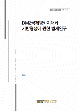 DMZ국제평화지대화 기반형성에 관한 법제연구 A Study on Legislation For Formation of the Foundation For International Peace Zone of DMZ