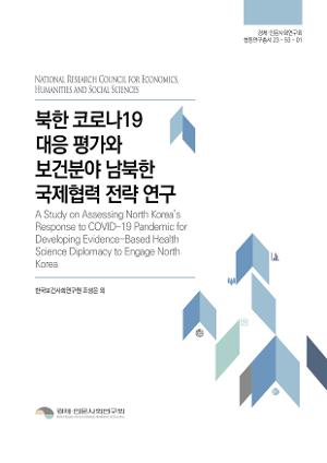 북한 코로나19 대응 평가와 보건분야 남북한·국제협력 전략 연구 A Study on Assessing North Korea’s Response to COVID-19 Pandemic for Developing Evidence-Based Health Science Diplomacy to Engage North Korea