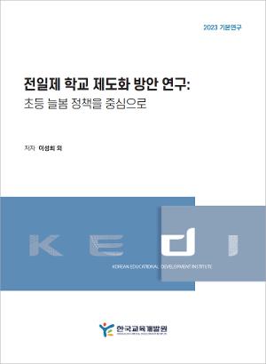 전일제 학교 제도화 방안 연구: 초등 늘봄 정책을 중심으로 A study on the institutionalisation of All-day school:  Focusing on primary school Neul-Bom policy in South Korea