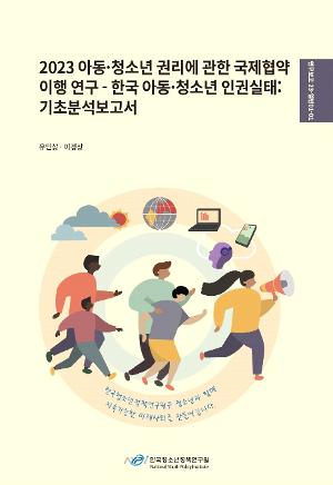 2023 아동 ․ 청소년 권리에 관한 국제협약 이행 연구 - 한국 아동·청소년 인권실태 :  기초분석보고서
