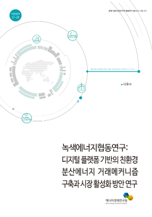 디지털 플랫폼 기반의 친환경 분산에너지 거래메커니즘 구축과 시장 활성화 방안 연구 