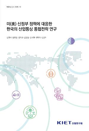 미(美) 신정부 정책에 대응한 한국의 산업ㆍ통상 통합전략 연구 Korea’s Industrial and Trade Strategy Amid U.S. Policy Shifts