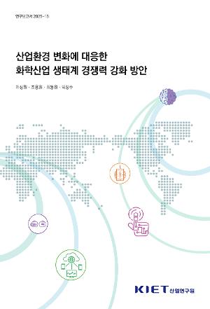 산업환경 변화에 대응한 화학산업 생태계 경쟁력 강화 방안 Strengthening the Competitiveness of the Chemical Industry Ecosystem to Deal with Changing Industrial Environments