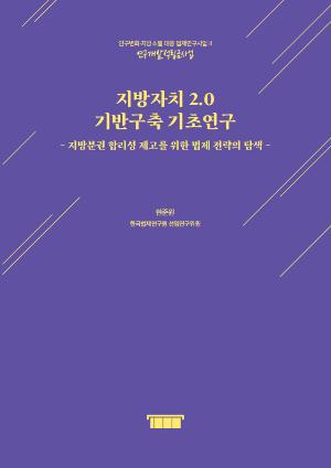 지방자치 2.0 기반구축 기초연구 - 지방분권 합리성 제고를 위한 법제 전략의 탐색 - A Basic Study on Building the Foundation for Local Autonomy 2.0 - Exploring Legislative Strategies to Improve the Rationality of Local Decentralization -