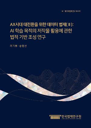 AX시대 대전환을 위한 데이터 법제(Ⅱ) : AI 학습 목적의 저작물 활용에 관한 법적 기반 조성 연구